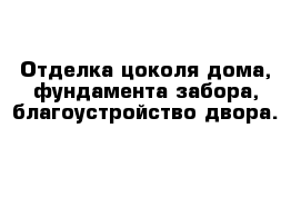 Отделка цоколя дома, фундамента забора, благоустройство двора. 